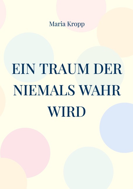 Ein Traum der niemals wahr wird - Maria Kropp Ein Traum der niemals wahr wird - Maria Kropp