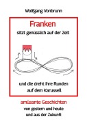 Cover-Bild zum Titel 'Franken sitzt genüsslich auf der Zeit und die dreht ihre Runden auf dem Karussell Oberfranken Kulmbach Weismain Kasendorf Mainroth Kelten' von 'Wolfgang Vonbrunn'