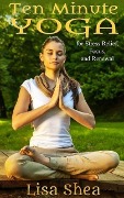 Ten Minute Yoga for Stress Relief, Focus, and Renewal - Lisa Shea