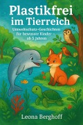 Cover-Bild zum Titel 'Plastikfrei im Tierreich: Umweltschutz-Geschichten für bewusste Kinder - ab 5 Jahren' von 'Leona Berghoff'
