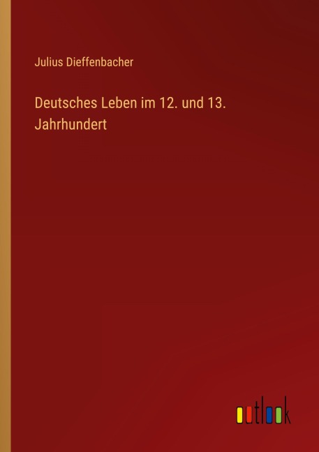 Deutsches Leben im 12. und 13. Jahrhundert - Julius Dieffenbacher