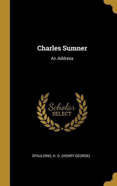 Charles Sumner: An Address - Spaulding H. G. (Henry George)