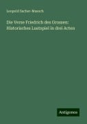 Die Verse Friedrich des Grossen: Historisches Lustspiel in drei Acten - Leopold Sacher-Masoch