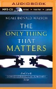 The Only Thing That Matters - Neale Donald Walsch