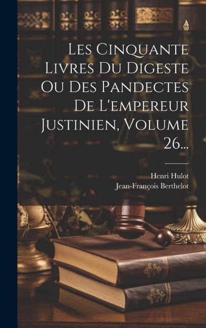 Les Cinquante Livres Du Digeste Ou Des Pandectes De L'empereur Justinien, Volume 26... - Henri Hulot, Jean-François Berthelot