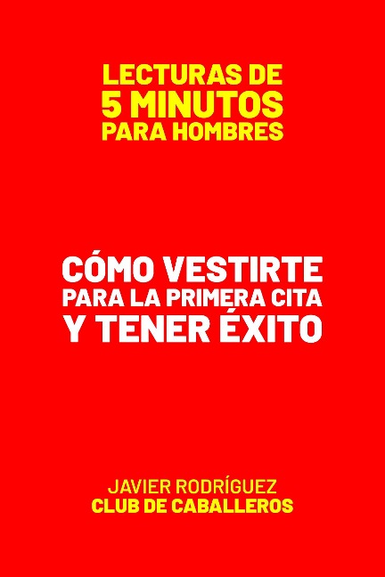 Cómo Vestirte Para La Primera Cita Y Tener Éxito (Lecturas De 5 Minutos Para Hombres, #69) - Javier Rodríguez