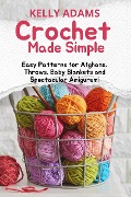 Cover-Bild zum Titel 'Crochet Made Simple: Easy Patterns for Afghans, Throws, Baby Blankets and Spectacular Amigurumi' von 'Kelly Adams'