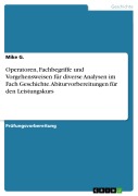 Cover-Bild zum Titel 'Operatoren, Fachbegriffe und Vorgehensweisen für diverse Analysen im Fach Geschichte. Abiturvorbereitungen für den Leistungskurs' von 'Mike G.'