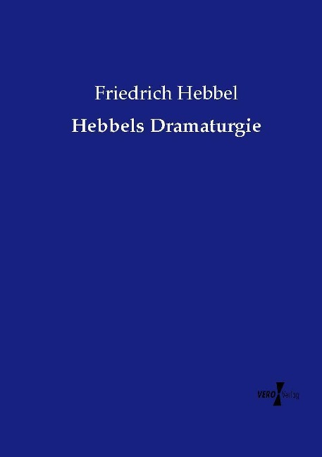 Hebbels Dramaturgie - Friedrich Hebbel