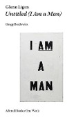 Glenn Ligon: Untitled (I Am a Man) - Gregg Bordowitz