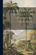 Guide Pratique D'agriculture Tropicale, Volume 1... - A. Fauchère