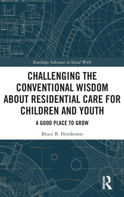 Challenging the Conventional Wisdom about Residential Care for Children and Youth - Bruce B. Henderson