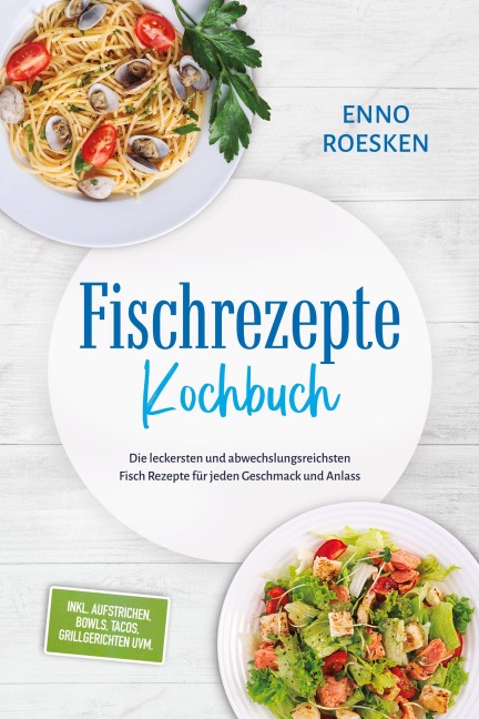 Fischrezepte Kochbuch: Die leckersten und abwechslungsreichsten Fisch Rezepte für jeden Geschmack und Anlass - inkl. Aufstrichen, Bowls, Tacos, Grillgerichten uvm. - Enno Roesken