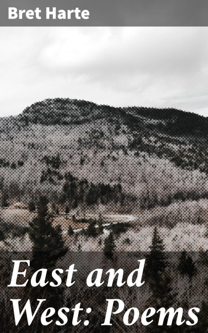 East and West: Poems - Bret Harte