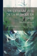 De L'état Actuel De La Musique En Italie: Rapport Officiel Adressé À M. Le Ministre De L'intérieur Du Royaume De Belgique - Xavier Fidèle van Elewyck
