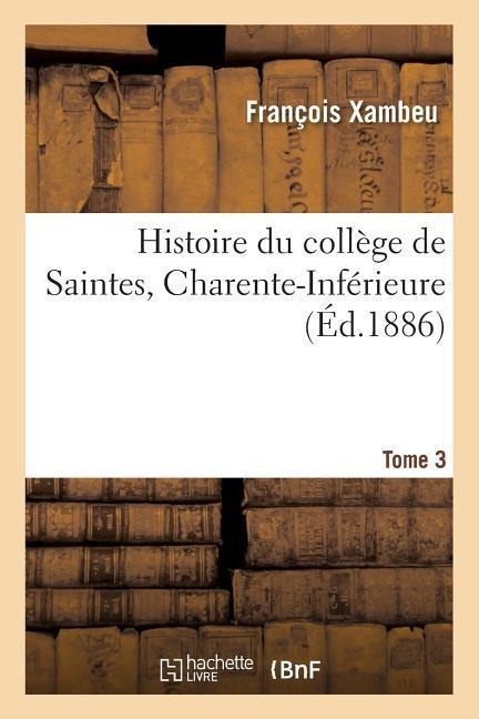 Histoire Du Collège de Saintes Charente-Inférieure. Tome 3 - Xambeu