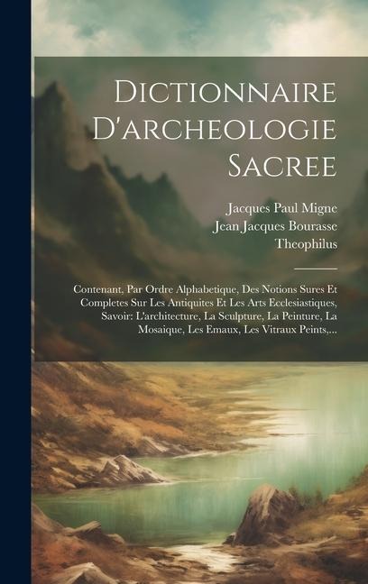 Dictionnaire D'archeologie Sacree: Contenant, Par Ordre Alphabetique, Des Notions Sures Et Completes Sur Les Antiquites Et Les Arts Ecclesiastiques, S - Jean Jacques Bourasse, Theophilus (Presbyter)