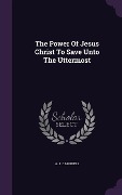 The Power Of Jesus Christ To Save Unto The Uttermost - A. J. Campbell