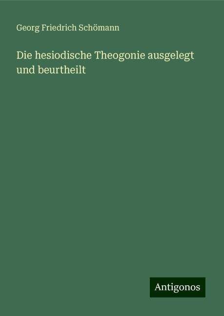 Die hesiodische Theogonie ausgelegt und beurtheilt - Georg Friedrich Schömann