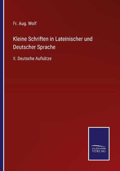Kleine Schriften in Lateinischer und Deutscher Sprache - Fr. Aug. Wolf