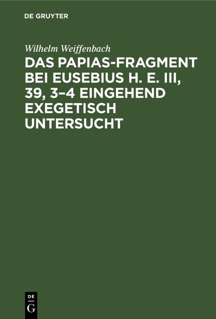 Das Papias-Fragment bei Eusebius H. E. III, 39, 3-4 eingehend exegetisch untersucht - Wilhelm Weiffenbach