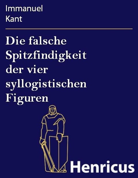 Die falsche Spitzfindigkeit der vier syllogistischen Figuren - Immanuel Kant