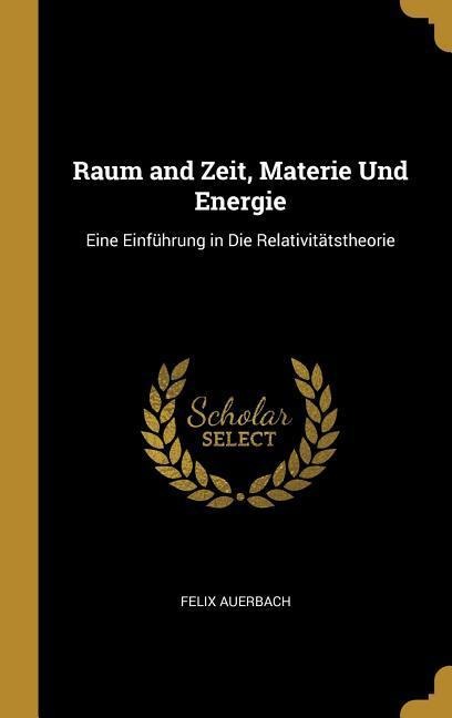 Raum and Zeit, Materie Und Energie: Eine Einführung in Die Relativitätstheorie - Felix Auerbach