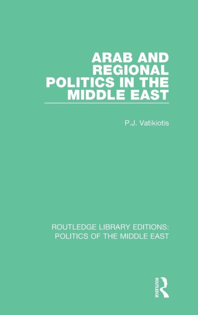 Arab and Regional Politics in the Middle East - P. J. Vatikiotis
