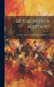 Cover-Bild zum Titel 'Le Spectateur Militaire: Recueil De Science, D'art Et D'histoire Militaires...' von 'Anonymous'