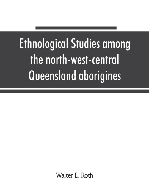 Ethnological studies among the north-west-central Queensland aborigines - Walter E. Roth