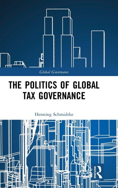 The Politics of Global Tax Governance - Henning Schmidtke