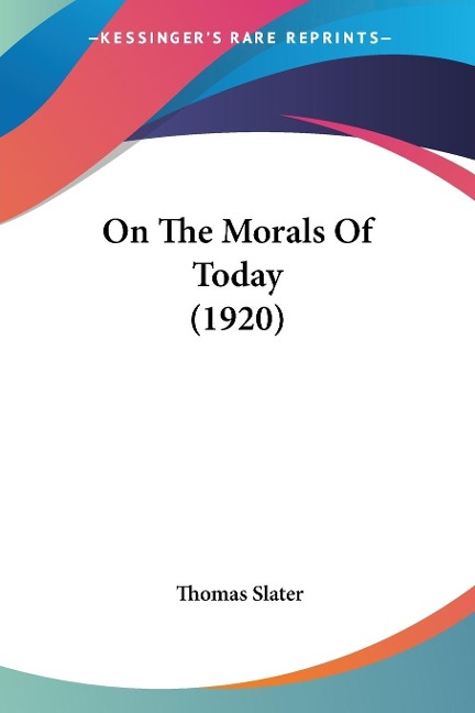 On The Morals Of Today (1920) - Thomas Slater