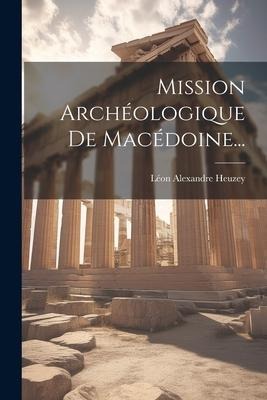 Mission Archéologique De Macédoine... - Léon Alexandre Heuzey