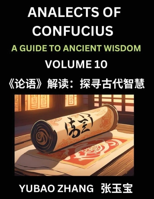 Analects of Confucius (Part 10)- A Guide to Ancient Wisdom, Learn Chinese Language and Culture with Quotes and Sayings from Lunyu, Confucianism Lessons of Life Propagated by China's Master Confucius and His Disciples - Yubao Zhang