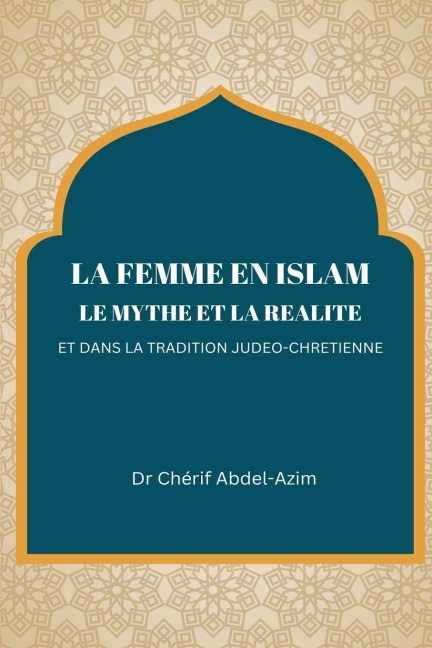 LA FEMME EN ISLAM LE MYTHE ET LA REALITE ET DANS - Chérif Abdel