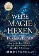 Weiße Magie & Hexen für Einsteiger: Das große Praxisbuch mit 222 Zaubersprüchen, Ritualen & Rezepten für den Alltag - Rebecca Falkenhayn