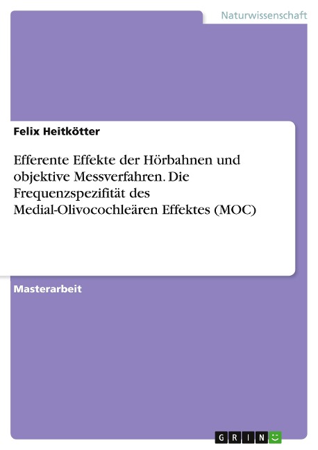 Efferente Effekte der Hörbahnen und objektive Messverfahren. Die Frequenzspezifität des Medial-Olivocochleären Effektes (MOC) - Felix Heitkötter