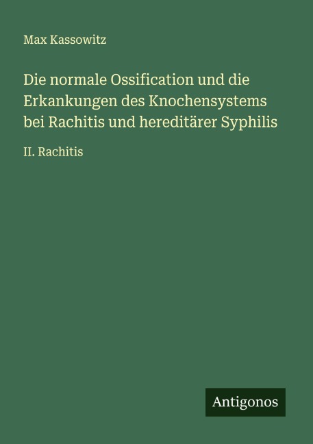 Die normale Ossification und die Erkankungen des Knochensystems bei Rachitis und hereditärer Syphilis - Max Kassowitz