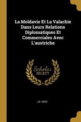 La Moldavie Et La Valachie Dans Leurs Relations Diplomatiques Et Commerciales Avec L'austriche - J B Herz