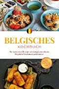 Belgisches Kochbuch: Die leckersten Rezepte der belgischen Küche für jeden Geschmack und Anlass - inkl. Desserts, Fingerfood & Dips - Jule Claes