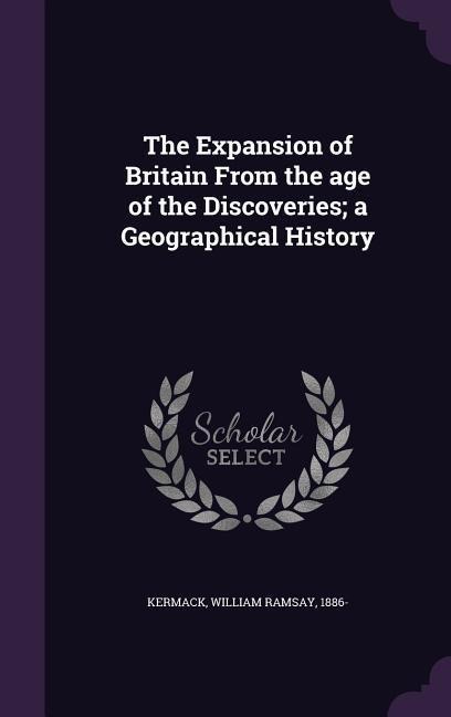 The Expansion of Britain From the age of the Discoveries; a Geographical History - 