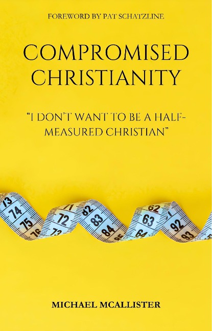 Compromised Christianity: I Don't Want To Be A Half-Measured Christian - Michael McAllister