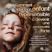 Cover-Bild zum Titel 'Comment aider mon enfant hautement sensible à devenir une personnalité forte: Le guide éducatif pour aider votre enfant à haut potentiel émotionnel à trouver sa place en renforçant son estime de soi' von 'Martina Weber'