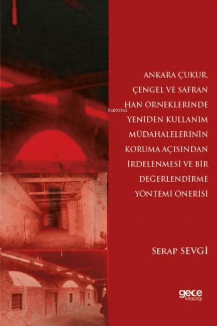Ankara Cukur, Cengel ve Safran Han Örneklerinde Yeniden Kullanim Müdahalelerinin Koruma Acisindan Irdelenmesi ve Bir Degerlendirme Yöntemi Önerisi - Serap Sevgi