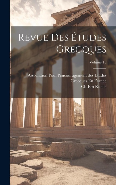 Revue Des Études Grecques; Volume 15 - Charles Emile Ruelle