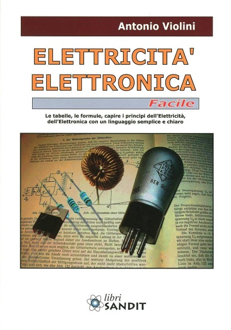 Elettricità. Elettronica facile. Le tabelle, le formule, capire i principi dell'elettricità, dell'elettrotecnica con un linguaggio semplice e chiaro - Antonio Violini