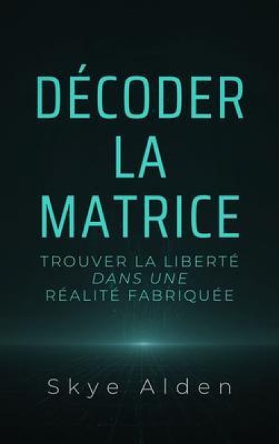 Décoder la Matrice - Skye Alden