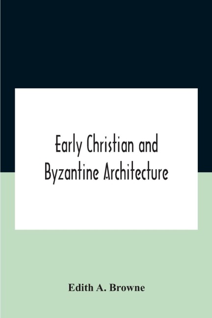 Early Christian And Byzantine Architecture - Edith A. Browne