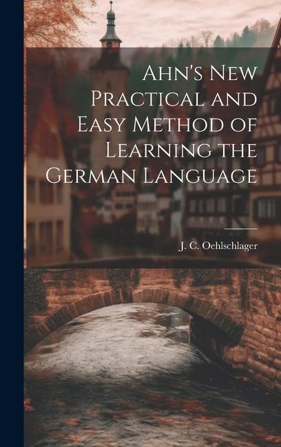 Ahn's New Practical and Easy Method of Learning the German Language - J. C. Oehlschlager