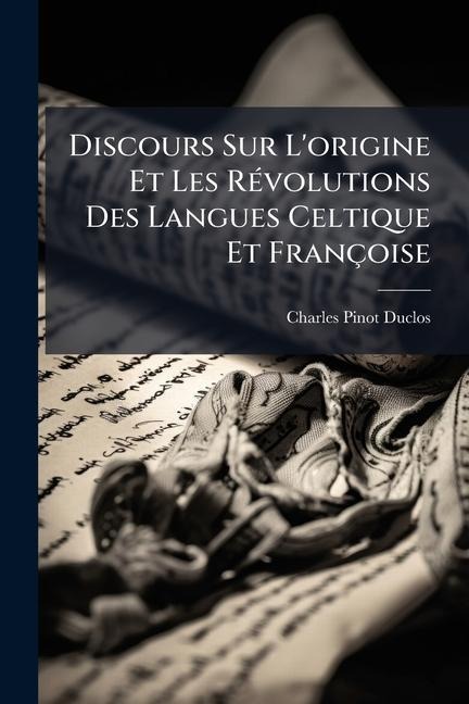 Discours Sur L'origine Et Les RÃ(c)volutions Des Langues Celtique Et Françoise - Charles Pinot Duclos